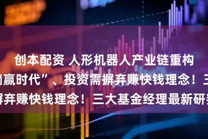 创本配资 人形机器人产业链重构、告别债券“躺赢时代”、投资需摒弃赚快钱理念！三大基金经理最新研判