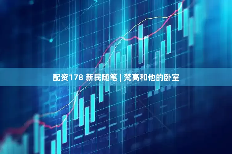 配资178 新民随笔 | 梵高和他的卧室