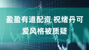 盈盈有道配资 祝绪丹可爱风格被质疑