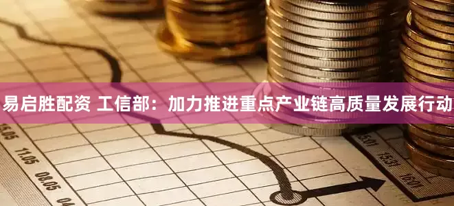 易启胜配资 工信部：加力推进重点产业链高质量发展行动