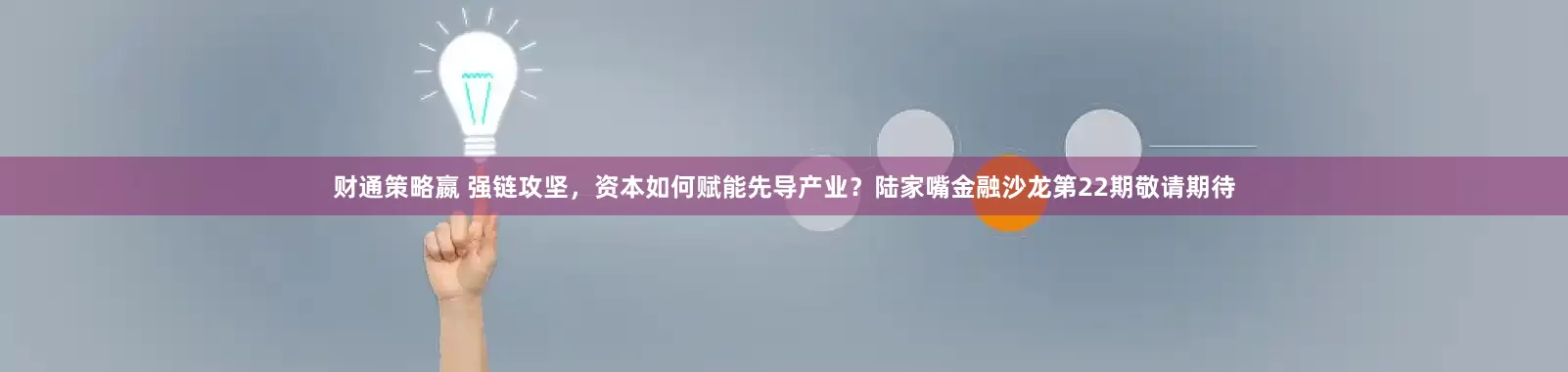 财通策略嬴 强链攻坚，资本如何赋能先导产业？陆家嘴金融沙龙第22期敬请期待