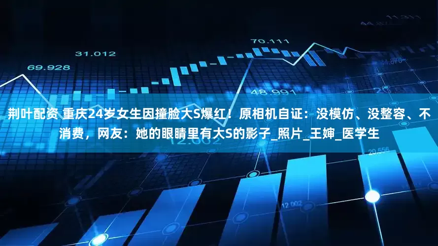 荆叶配资 重庆24岁女生因撞脸大S爆红！原相机自证：没模仿、没整容、不消费，网友：她的眼睛里有大S的影子_照片_王婶_医学生