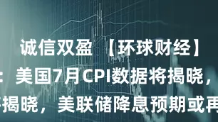 诚信双盈 【环球财经】一周前瞻：美国7月CPI数据将揭晓，美联储降息预期或再受扰动
