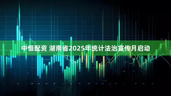 中恒配资 湖南省2025年统计法治宣传月启动