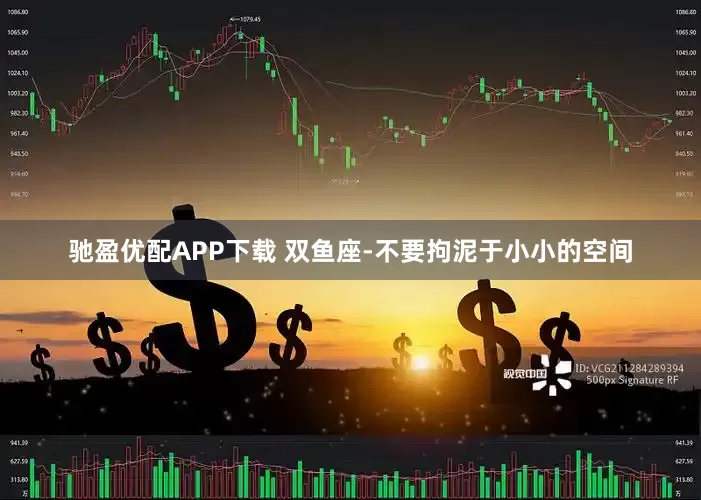 驰盈优配APP下载 双鱼座-不要拘泥于小小的空间