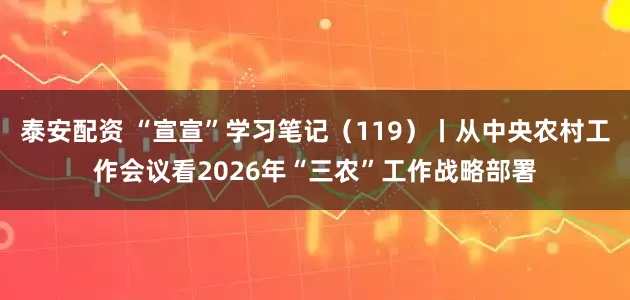泰安配资 “宣宣”学习笔记（119）丨从中央农村工作会议看2026年“三农”工作战略部署